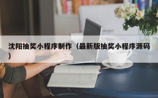 库尔勒沈阳抽奖小程序制作（最新版抽奖小程序源码）