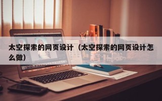 库尔勒太空探索的网页设计（太空探索的网页设计怎么做）