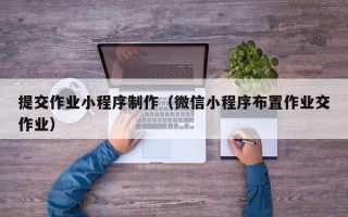 库尔勒提交作业小程序制作（微信小程序布置作业交作业）