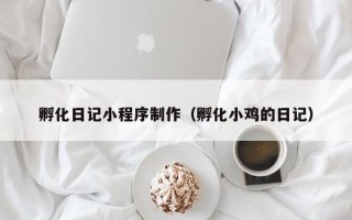 库尔勒孵化日记小程序制作（孵化小鸡的日记）