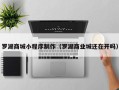 库尔勒罗湖商城小程序制作（罗湖商业城还在开吗）